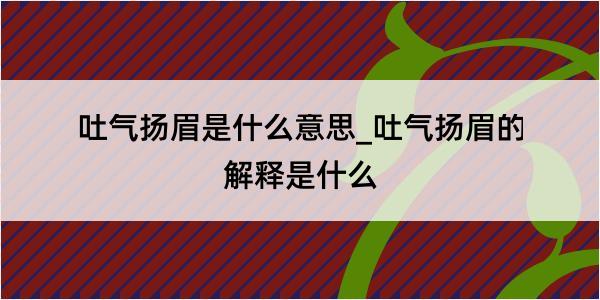 吐气扬眉是什么意思_吐气扬眉的解释是什么