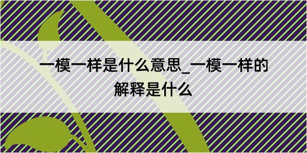 一模一样是什么意思_一模一样的解释是什么