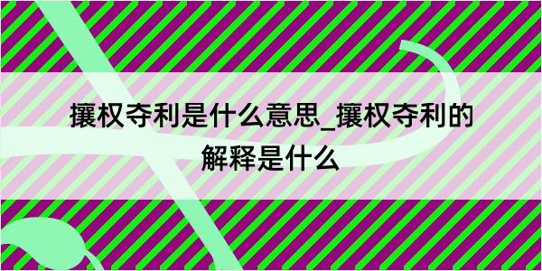 攘权夺利是什么意思_攘权夺利的解释是什么