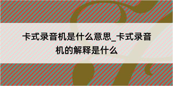 卡式录音机是什么意思_卡式录音机的解释是什么