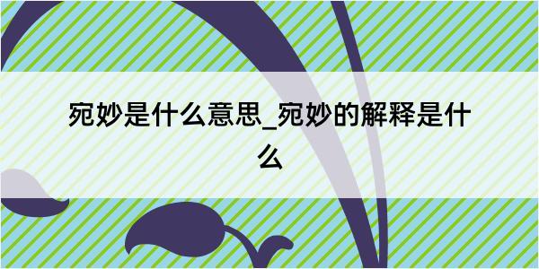 宛妙是什么意思_宛妙的解释是什么