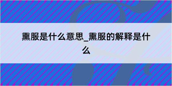 熏服是什么意思_熏服的解释是什么