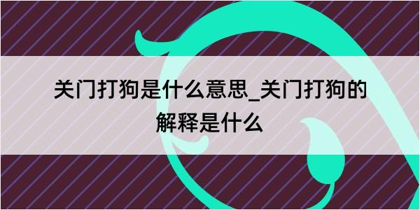 关门打狗是什么意思_关门打狗的解释是什么