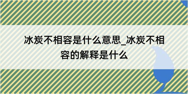 冰炭不相容是什么意思_冰炭不相容的解释是什么