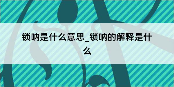 锁呐是什么意思_锁呐的解释是什么