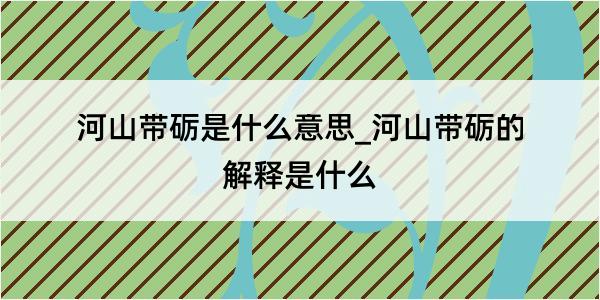 河山带砺是什么意思_河山带砺的解释是什么