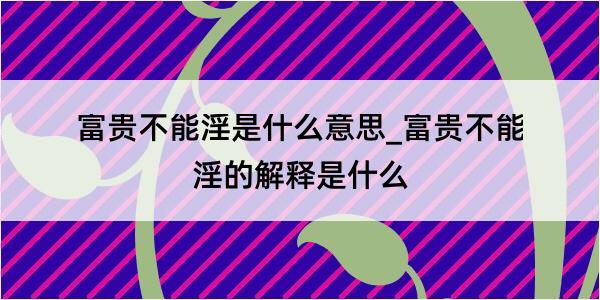 富贵不能淫是什么意思_富贵不能淫的解释是什么