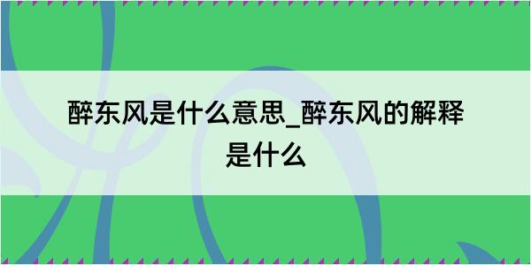 醉东风是什么意思_醉东风的解释是什么