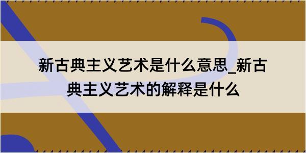 新古典主义艺术是什么意思_新古典主义艺术的解释是什么