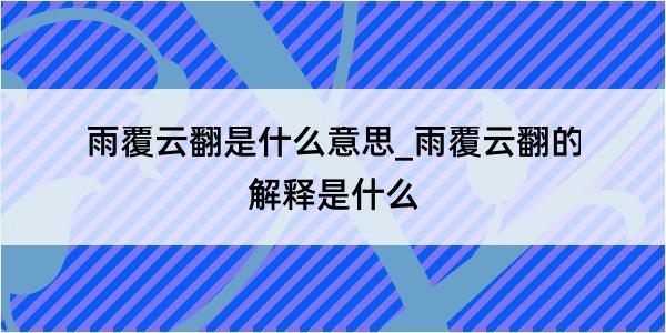 雨覆云翻是什么意思_雨覆云翻的解释是什么