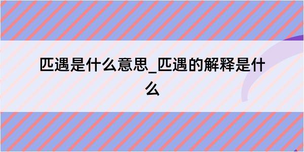 匹遇是什么意思_匹遇的解释是什么