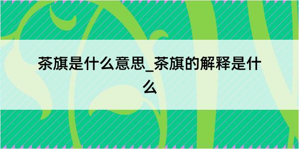 茶旗是什么意思_茶旗的解释是什么