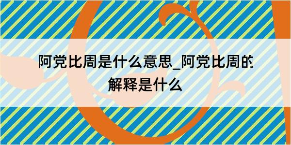 阿党比周是什么意思_阿党比周的解释是什么