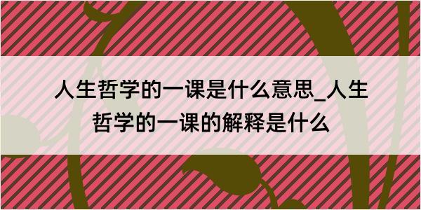 人生哲学的一课是什么意思_人生哲学的一课的解释是什么