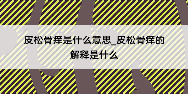 皮松骨痒是什么意思_皮松骨痒的解释是什么