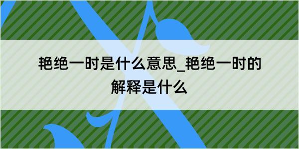 艳绝一时是什么意思_艳绝一时的解释是什么