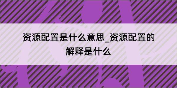 资源配置是什么意思_资源配置的解释是什么