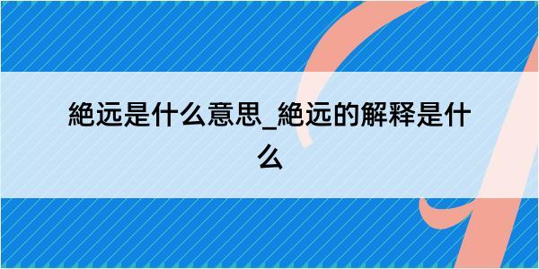 絶远是什么意思_絶远的解释是什么