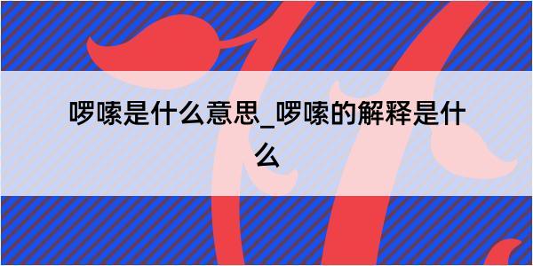 啰嗦是什么意思_啰嗦的解释是什么