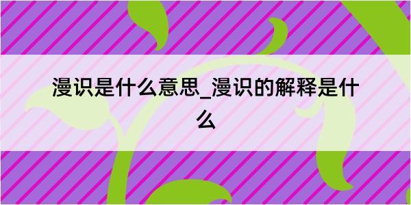 漫识是什么意思_漫识的解释是什么