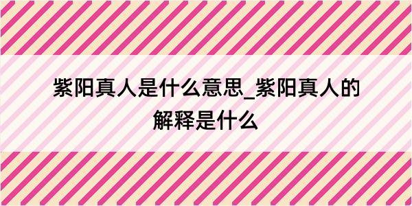 紫阳真人是什么意思_紫阳真人的解释是什么