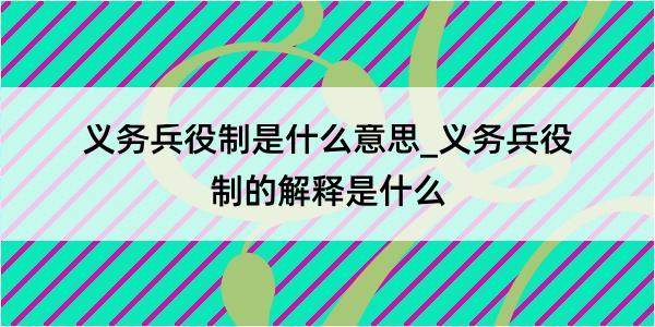 义务兵役制是什么意思_义务兵役制的解释是什么