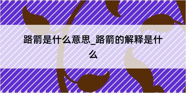 路箭是什么意思_路箭的解释是什么