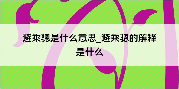 避乘骢是什么意思_避乘骢的解释是什么