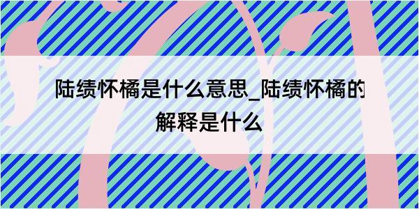 陆绩怀橘是什么意思_陆绩怀橘的解释是什么