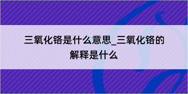 三氧化铬是什么意思_三氧化铬的解释是什么