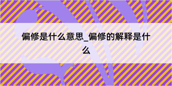 偏修是什么意思_偏修的解释是什么