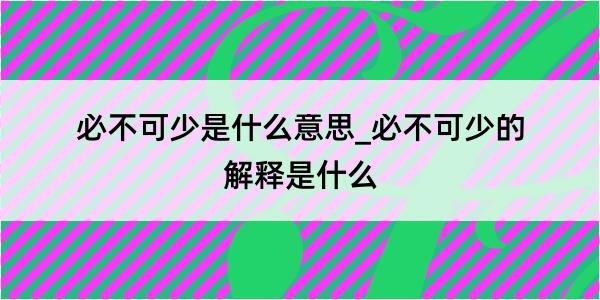 必不可少是什么意思_必不可少的解释是什么