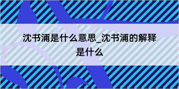 沈书浦是什么意思_沈书浦的解释是什么