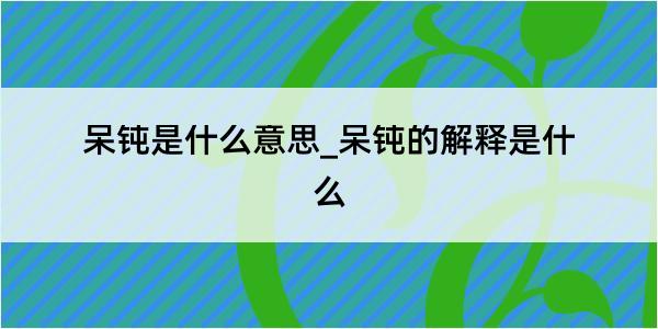 呆钝是什么意思_呆钝的解释是什么