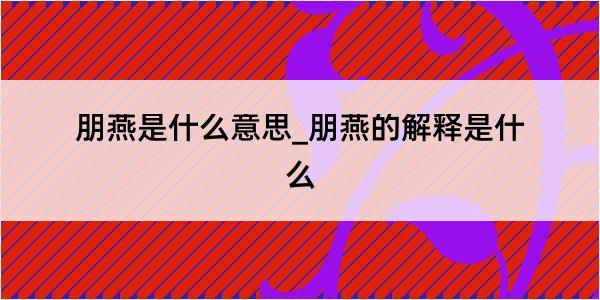 朋燕是什么意思_朋燕的解释是什么