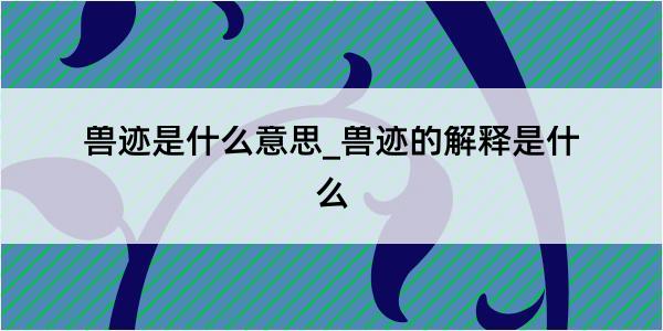 兽迹是什么意思_兽迹的解释是什么