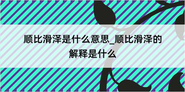 顺比滑泽是什么意思_顺比滑泽的解释是什么