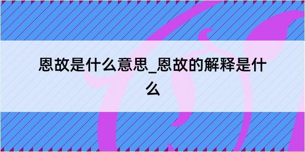 恩故是什么意思_恩故的解释是什么