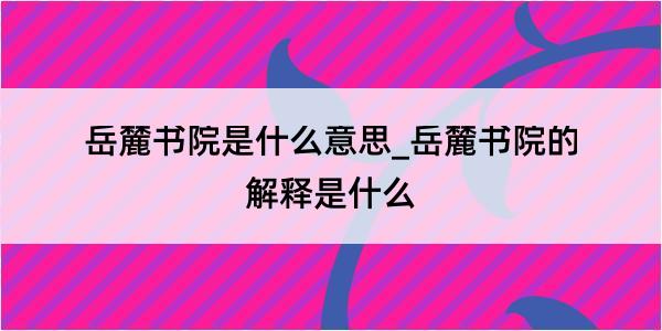 岳麓书院是什么意思_岳麓书院的解释是什么