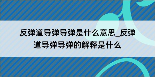 反弹道导弹导弹是什么意思_反弹道导弹导弹的解释是什么