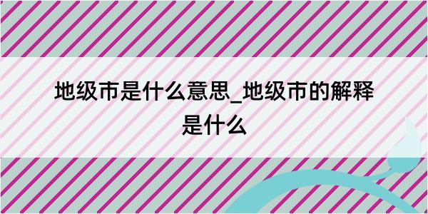 地级市是什么意思_地级市的解释是什么