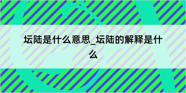 坛陆是什么意思_坛陆的解释是什么