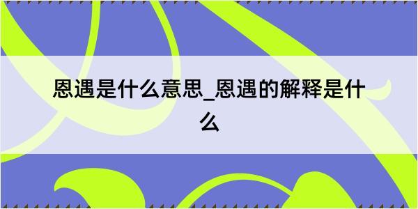 恩遇是什么意思_恩遇的解释是什么