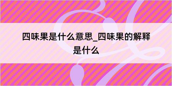 四味果是什么意思_四味果的解释是什么