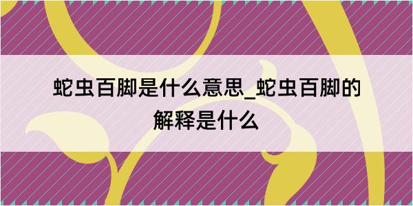 蛇虫百脚是什么意思_蛇虫百脚的解释是什么