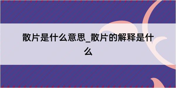 散片是什么意思_散片的解释是什么