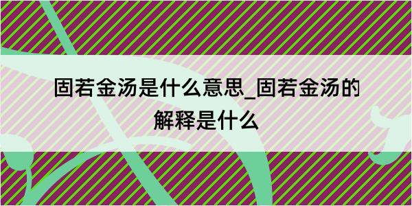 固若金汤是什么意思_固若金汤的解释是什么