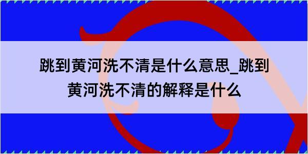 跳到黄河洗不清是什么意思_跳到黄河洗不清的解释是什么