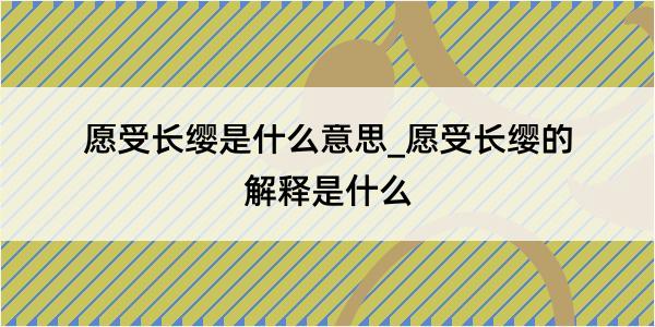 愿受长缨是什么意思_愿受长缨的解释是什么