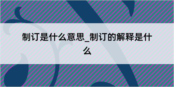 制订是什么意思_制订的解释是什么